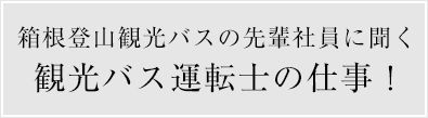 箱根登山観光バスの先輩社員に聞く観光バス運転士の仕事！